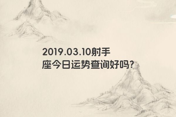2019.03.10射手座今日运势查询好吗？