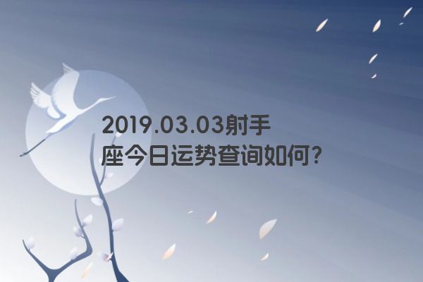 2019.03.03射手座今日运势查询如何? 2019.03.03射手座今日运势查询如何?