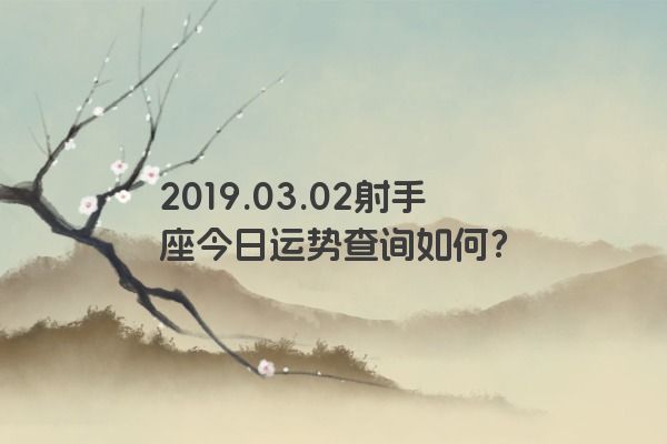 2019.03.02射手座今日运势查询如何? 2019.03.02射手座今日运势查询如何?