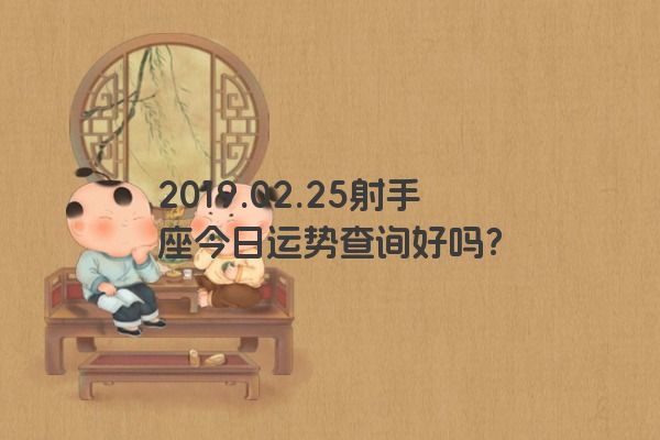 2019.02.25射手座今日运势查询好吗？