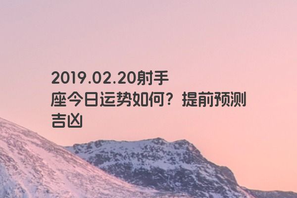 2019.02.20射手座今日运势如何？提前预测吉凶