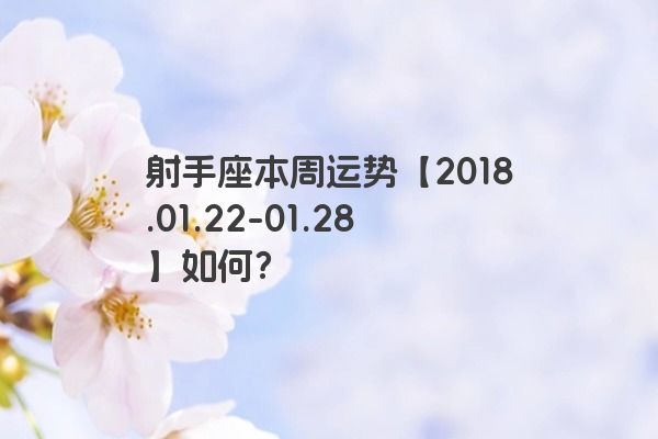 射手座本周运势【2018.01.22-01.28】如何?