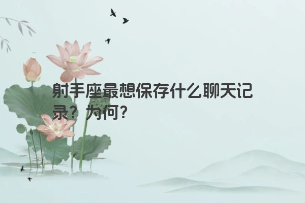 射手座最想保存什么聊天记录？为何？