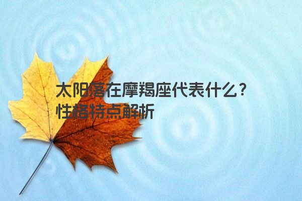 太阳落在摩羯座代表什么?性格特点解析