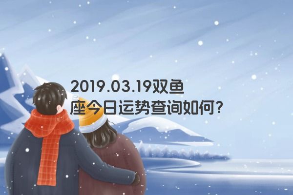 2019.03.19双鱼座今日运势查询如何？