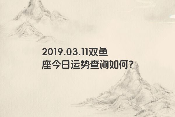 2019.03.11双鱼座今日运势查询如何？