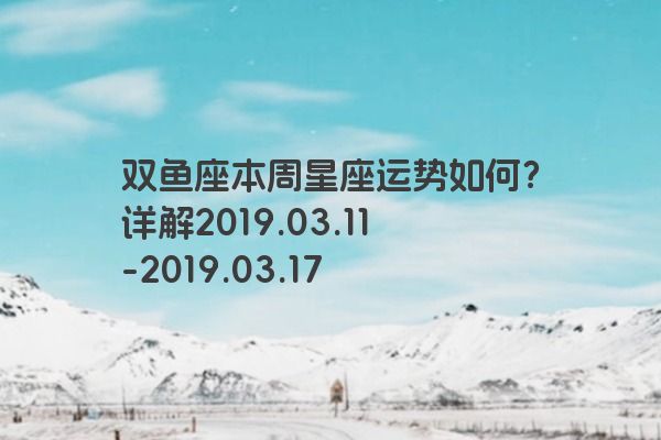 双鱼座本周星座运势如何？详解2019.03.11-2019.
