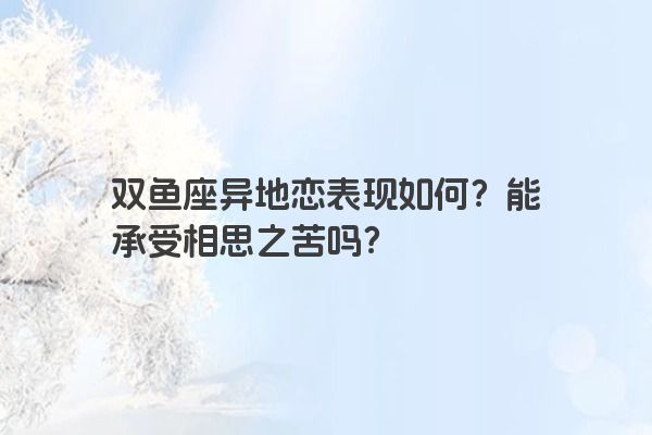 双鱼座异地恋表现如何？能承受相思之苦吗？