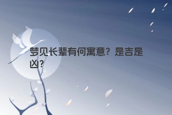 梦见长辈有何寓意？是吉是凶？