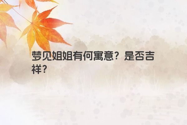 梦见姐姐有何寓意？是否吉祥？