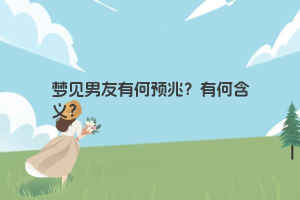 梦见男友有何预兆？有何含义？