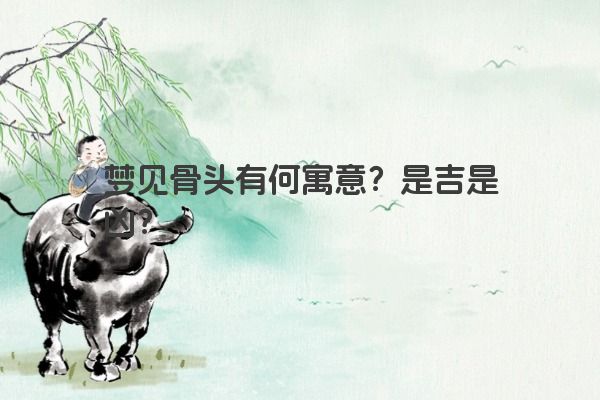 梦见骨头有何寓意？是吉是凶？