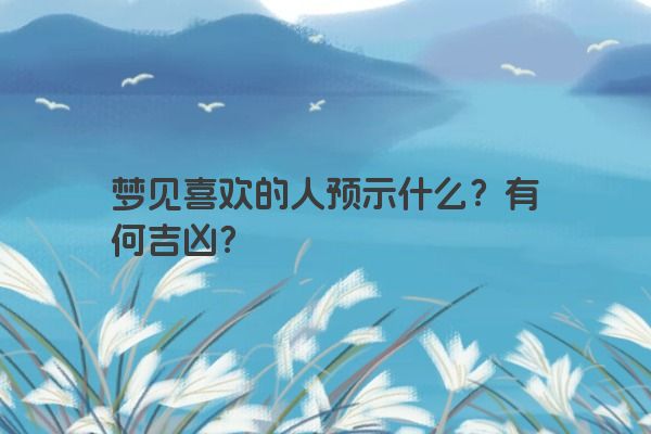 梦见喜欢的人预示什么？有何吉凶？