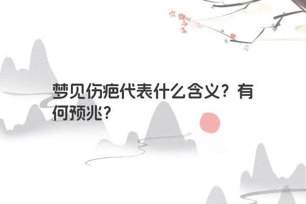 梦见伤疤代表什么含义？有何预兆？