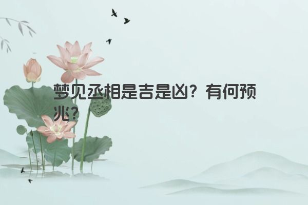 梦见丞相是吉是凶？有何预兆？