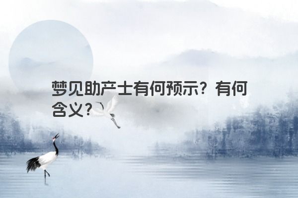 梦见助产士有何预示?有何含义? 梦见助产士有何预示?有何含义?