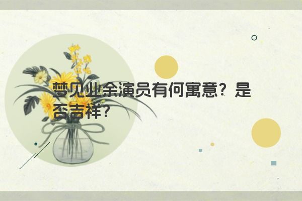 梦见业余演员有何寓意？是否吉祥？