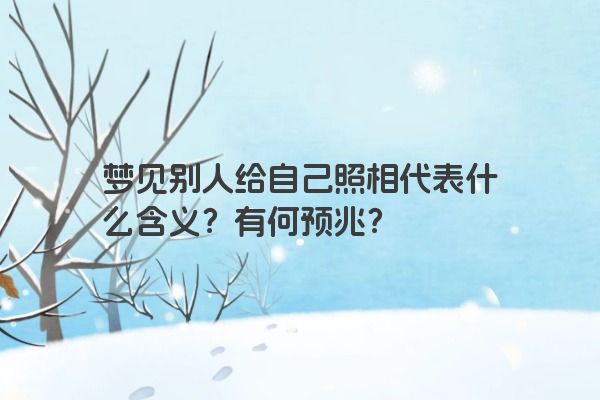 梦见别人给自己照相代表什么含义?有何预兆? 梦见别人给自己照相代表什么含义?有何预兆?