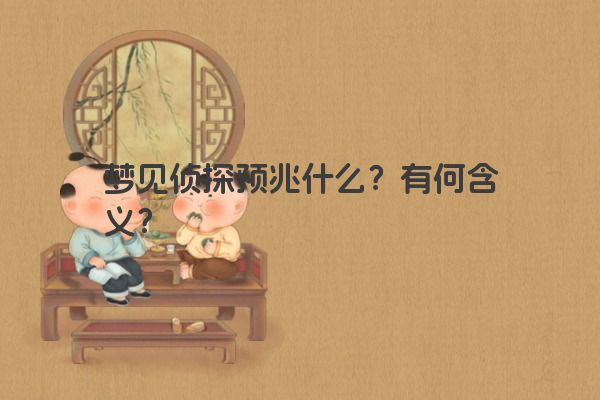 梦见侦探预兆什么？有何含义？