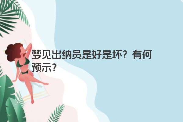 梦见出纳员是好是坏?有何预示? 梦见出纳员是好是坏?有何预示?