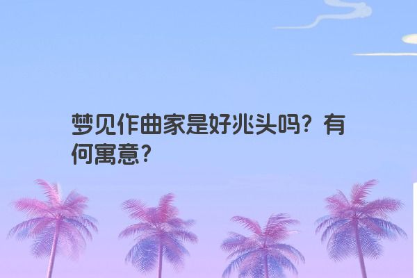 梦见作曲家是好兆头吗？有何寓意？