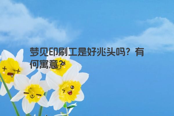 梦见印刷工是好兆头吗?有何寓意? 梦见印刷工是好兆头吗?有何寓意?