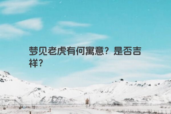 梦见老虎有何寓意？是否吉祥？