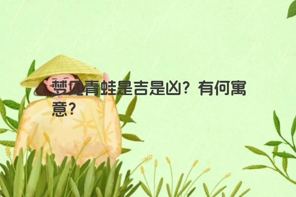 梦见青蛙是吉是凶？有何寓意？