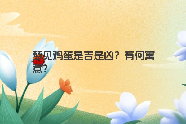 梦见鸡蛋是吉是凶？有何寓意？