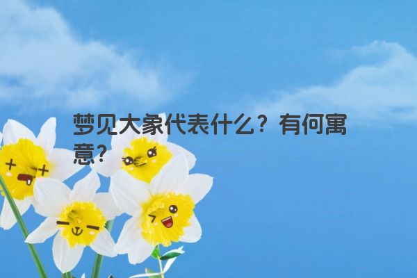 梦见大象代表什么？有何寓意？