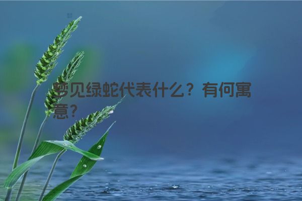 梦见绿蛇代表什么？有何寓意？