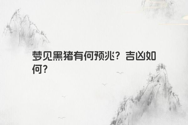 梦见黑猪有何预兆？吉凶如何？