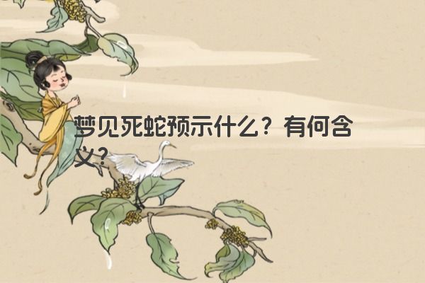 梦见死蛇预示什么？有何含义？
