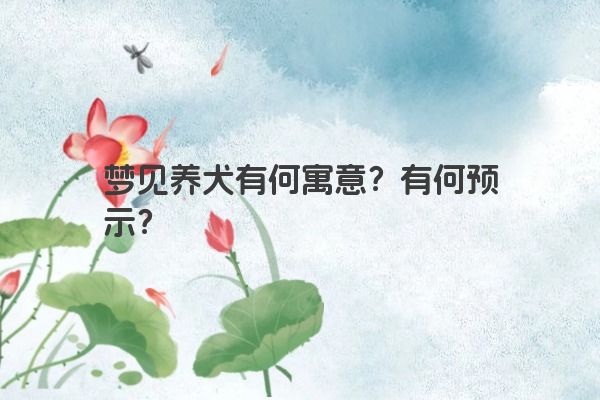 梦见养犬有何寓意?有何预示?