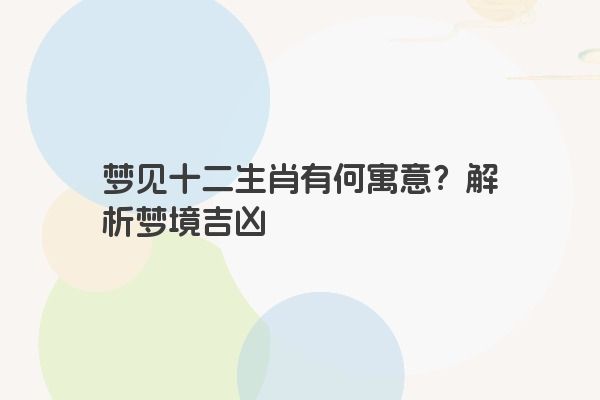 梦见十二生肖有何寓意？解析梦境吉凶