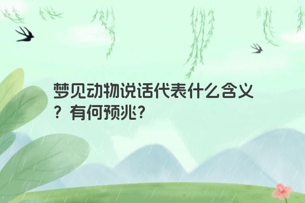 梦见动物说话代表什么含义?有何预兆? 梦见动物说话代表什么含义?有何预兆?