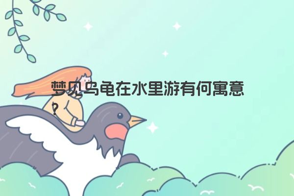 梦见乌龟在水里游有何寓意？