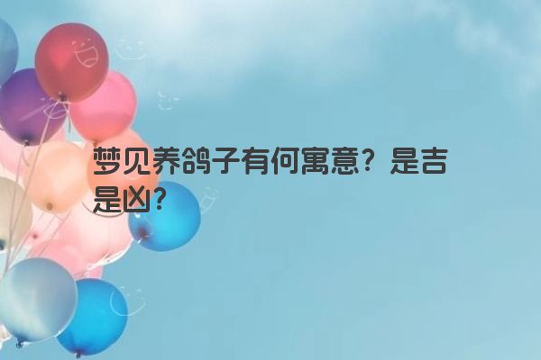 梦见养鸽子有何寓意?是吉是凶?