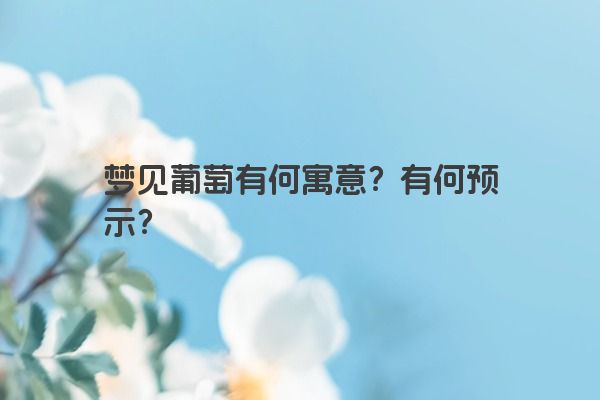 梦见葡萄有何寓意？有何预示？