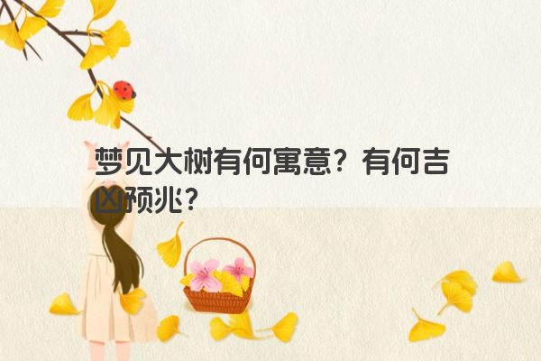 梦见大树有何寓意？有何吉凶预兆？