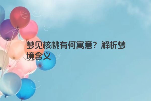 梦见核桃有何寓意？解析梦境含义