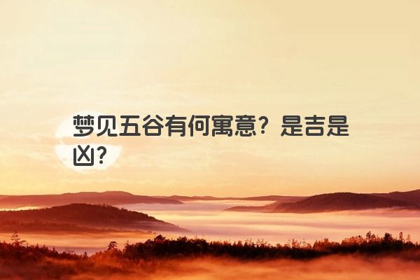 梦见五谷有何寓意？是吉是凶？
