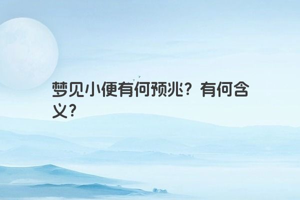 梦见小便有何预兆？有何含义？