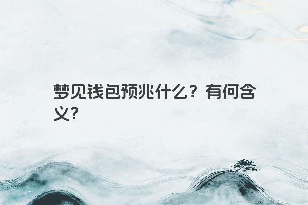 梦见钱包预兆什么？有何含义？