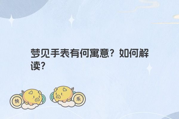梦见手表有何寓意？如何解读？