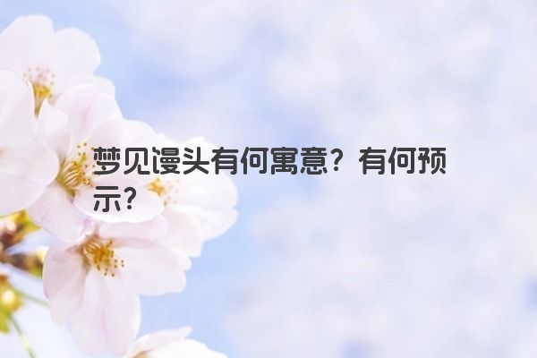 梦见馒头有何寓意？有何预示？