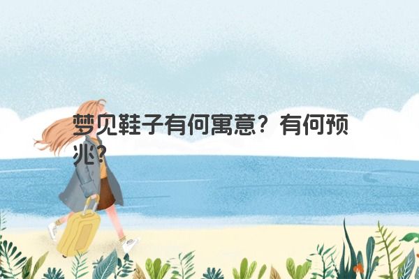 梦见鞋子有何寓意？有何预兆？
