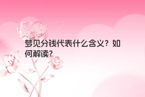 梦见分钱代表什么含义?如何解读? 梦见分钱代表什么含义?如何解读?