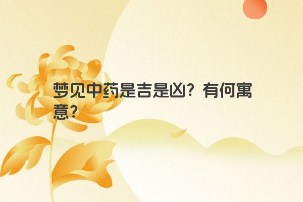 梦见中药是吉是凶？有何寓意？