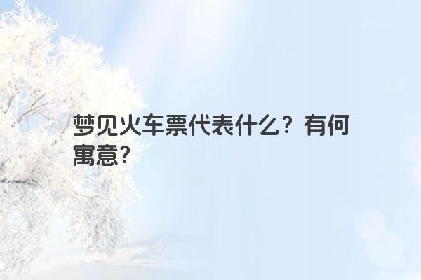 梦见火车票代表什么？有何寓意？